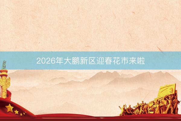 2026年大鹏新区迎春花市来啦