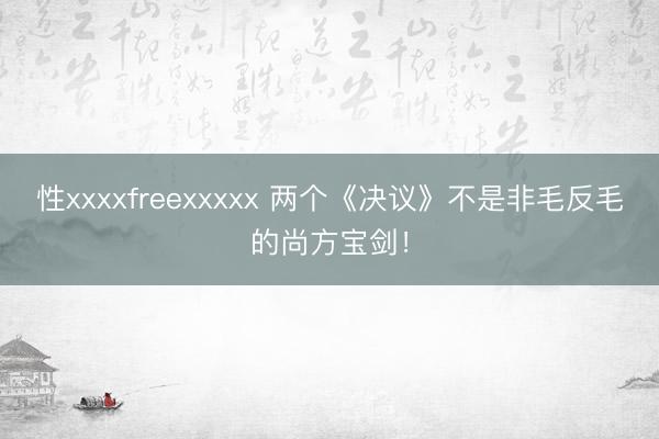 性xxxxfreexxxxx 两个《决议》不是非毛反毛的尚方宝剑！