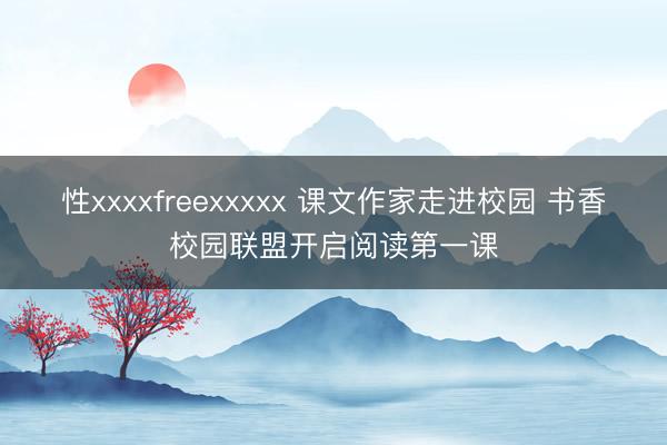 性xxxxfreexxxxx 课文作家走进校园 书香校园联盟开启阅读第一课