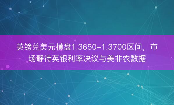 英镑兑美元横盘1.3650-1.3700区间，市场静待英银利率决议与美非农数据