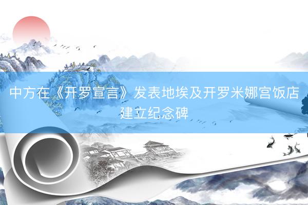 中方在《开罗宣言》发表地埃及开罗米娜宫饭店建立纪念碑
