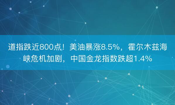 道指跌近800点！美油暴涨8.5%，霍尔木兹海峡危机加剧，中国金龙指数跌超1.4%