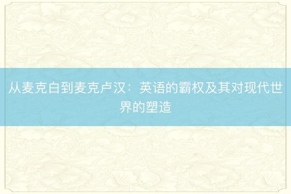从麦克白到麦克卢汉：英语的霸权及其对现代世界的塑造