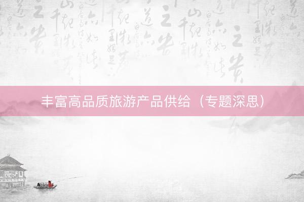 丰富高品质旅游产品供给（专题深思）