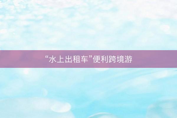“水上出租车”便利跨境游