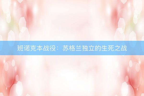 班诺克本战役：苏格兰独立的生死之战