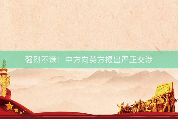 强烈不满！中方向英方提出严正交涉