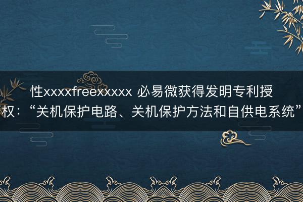 性xxxxfreexxxxx 必易微获得发明专利授权：“关机保护电路、关机保护方法和自供电系统”