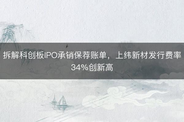 拆解科创板IPO承销保荐账单，上纬新材发行费率34%创新高