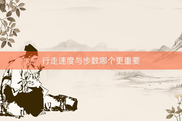 行走速度与步数哪个更重要