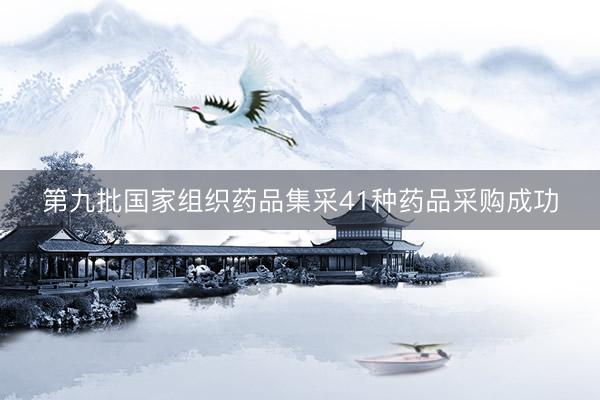 第九批国家组织药品集采41种药品采购成功