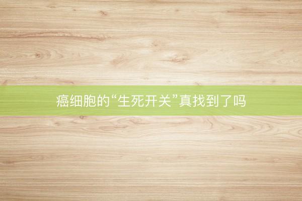癌细胞的“生死开关”真找到了吗