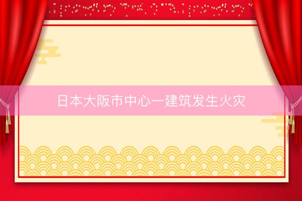 日本大阪市中心一建筑发生火灾
