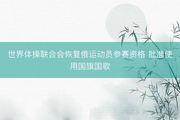 世界体操联合会恢复俄运动员参赛资格 批准使用国旗国歌