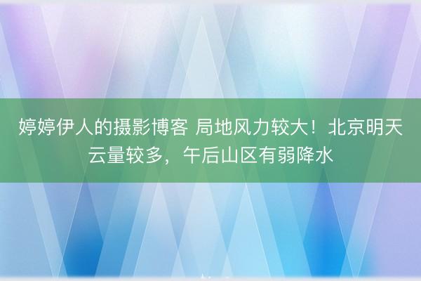 婷婷伊人的摄影博客 局地风力较大！北京明天云量较多，午后山区有弱降水