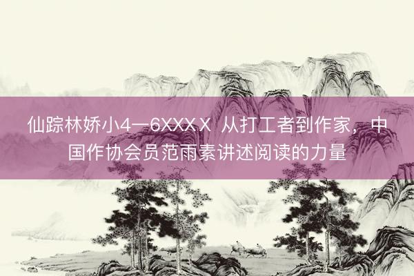 仙踪林娇小4一6XXXⅩ 从打工者到作家，中国作协会员范雨素讲述阅读的力量