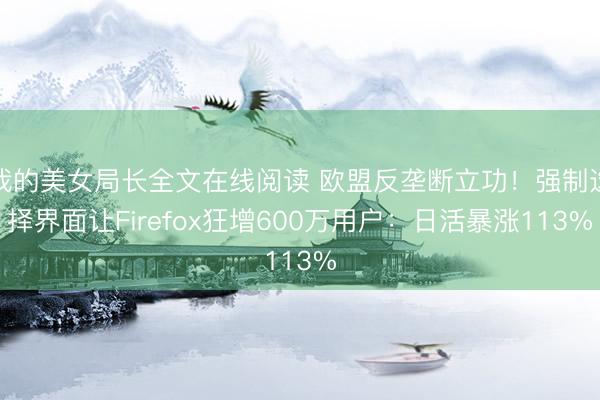 我的美女局长全文在线阅读 欧盟反垄断立功！强制选择界面让Firefox狂增600万用户：日活暴涨113%