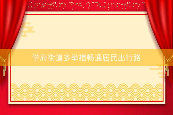 学府街道多举措畅通居民出行路