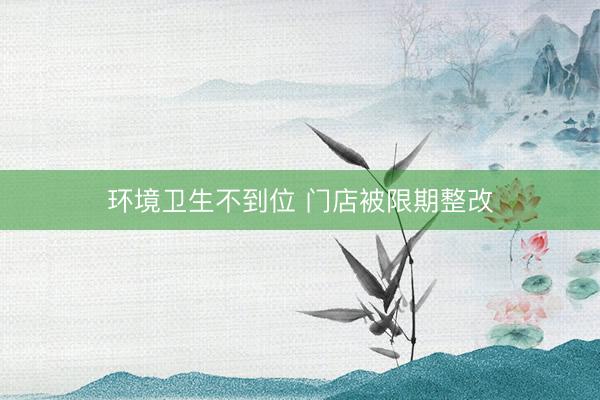 环境卫生不到位 门店被限期整改