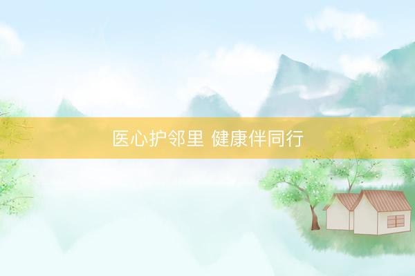 医心护邻里 健康伴同行