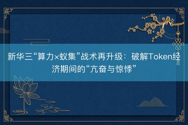 新华三“算力×蚁集”战术再升级：破解Token经济期间的“亢奋与惊悸”
