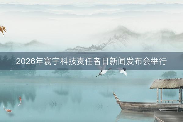 2026年寰宇科技责任者日新闻发布会举行
