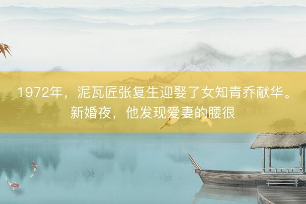 1972年，泥瓦匠张复生迎娶了女知青乔献华。新婚夜，他发现爱妻的腰很