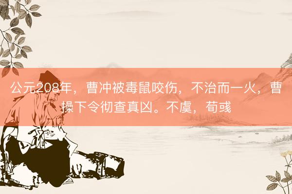公元208年，曹冲被毒鼠咬伤，不治而一火，曹操下令彻查真凶。不虞，荀彧