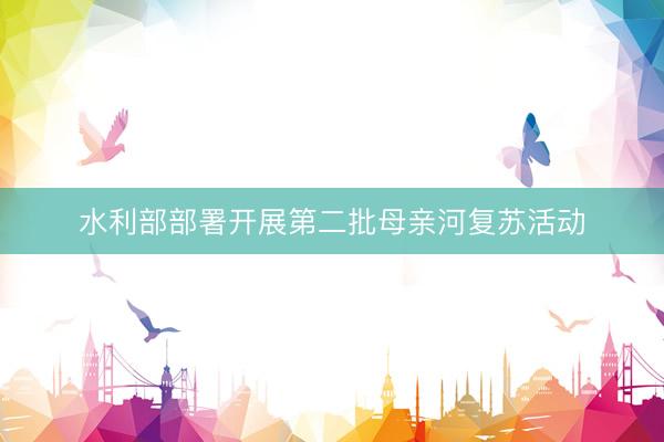 水利部部署开展第二批母亲河复苏活动