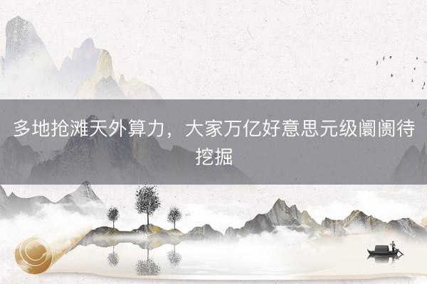 多地抢滩天外算力，大家万亿好意思元级阛阓待挖掘