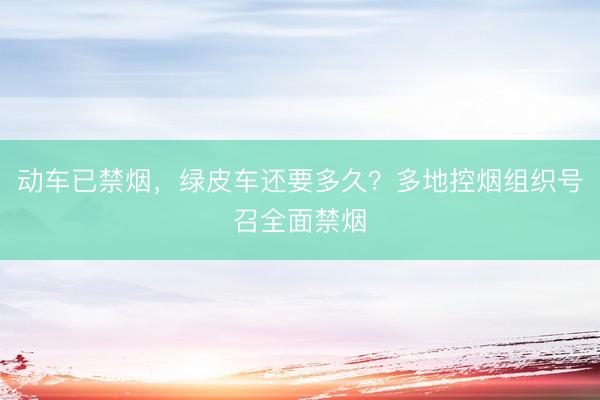 动车已禁烟，绿皮车还要多久？多地控烟组织号召全面禁烟