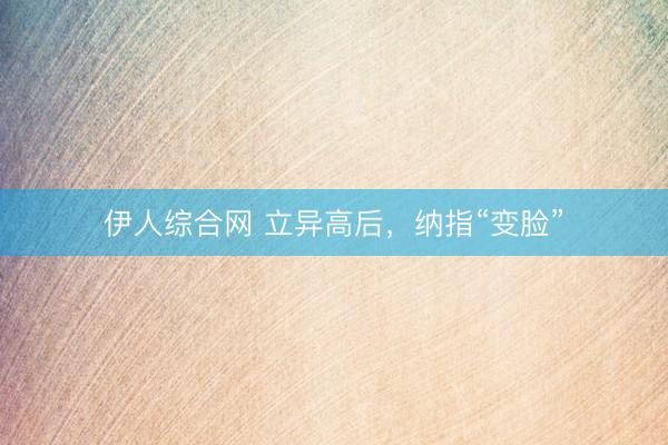 伊人综合网 立异高后，纳指“变脸”