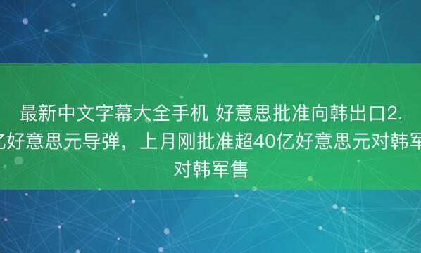 最新中文字幕大全手机 好意思批准向韩出口2.9亿好意思元导弹，上月刚批准超40亿好意思元对韩军售