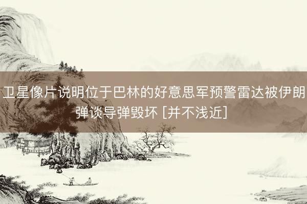 卫星像片说明位于巴林的好意思军预警雷达被伊朗弹谈导弹毁坏 [并不浅近] 