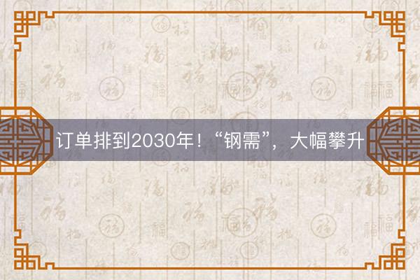 订单排到2030年！“钢需”，大幅攀升