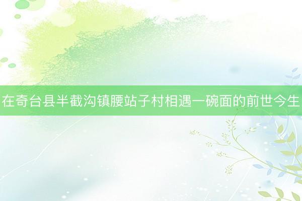 在奇台县半截沟镇腰站子村相遇一碗面的前世今生