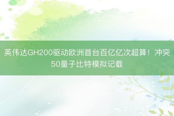 英伟达GH200驱动欧洲首台百亿亿次超算！冲突50量子比特模拟记载