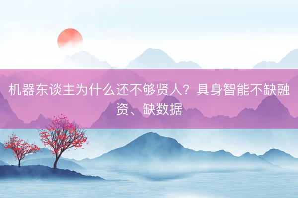 机器东谈主为什么还不够贤人？具身智能不缺融资、缺数据